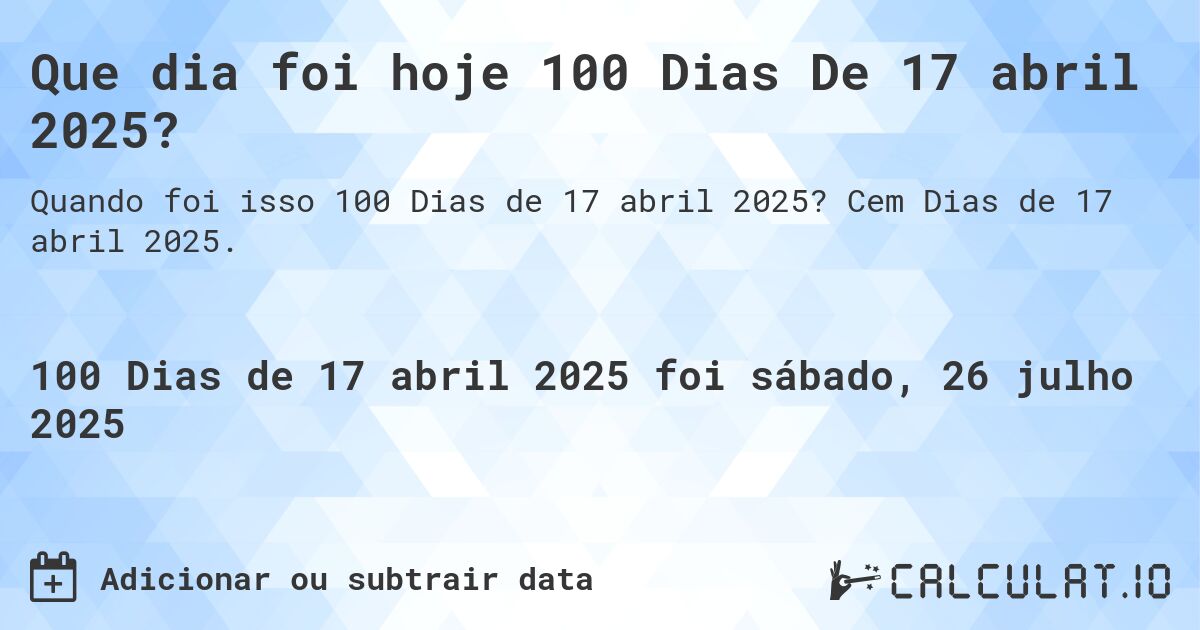 Que dia foi hoje 100 Dias De 17 abril 2025?. Cem Dias de 17 abril 2025.