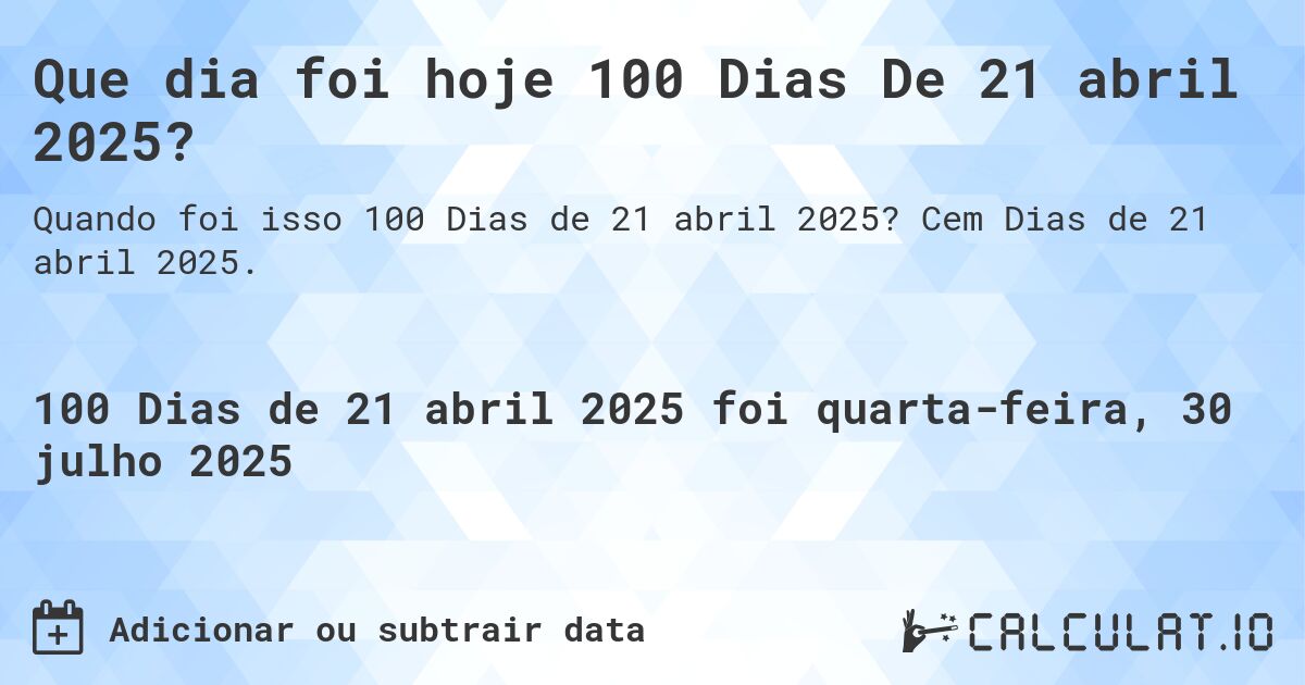 Que dia foi hoje 100 Dias De 21 abril 2025?. Cem Dias de 21 abril 2025.