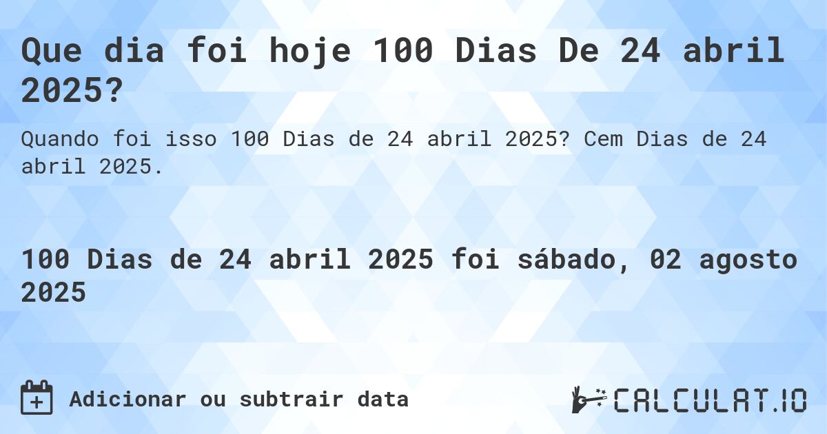 Que dia foi hoje 100 Dias De 24 abril 2025?. Cem Dias de 24 abril 2025.