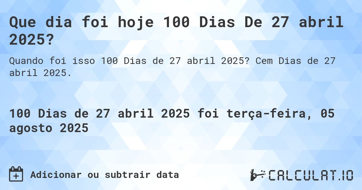 Que dia foi hoje 100 Dias De 27 abril 2025?. Cem Dias de 27 abril 2025.