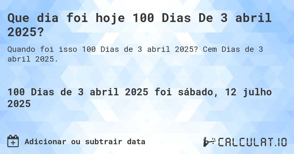 Que dia foi hoje 100 Dias De 3 abril 2025?. Cem Dias de 3 abril 2025.