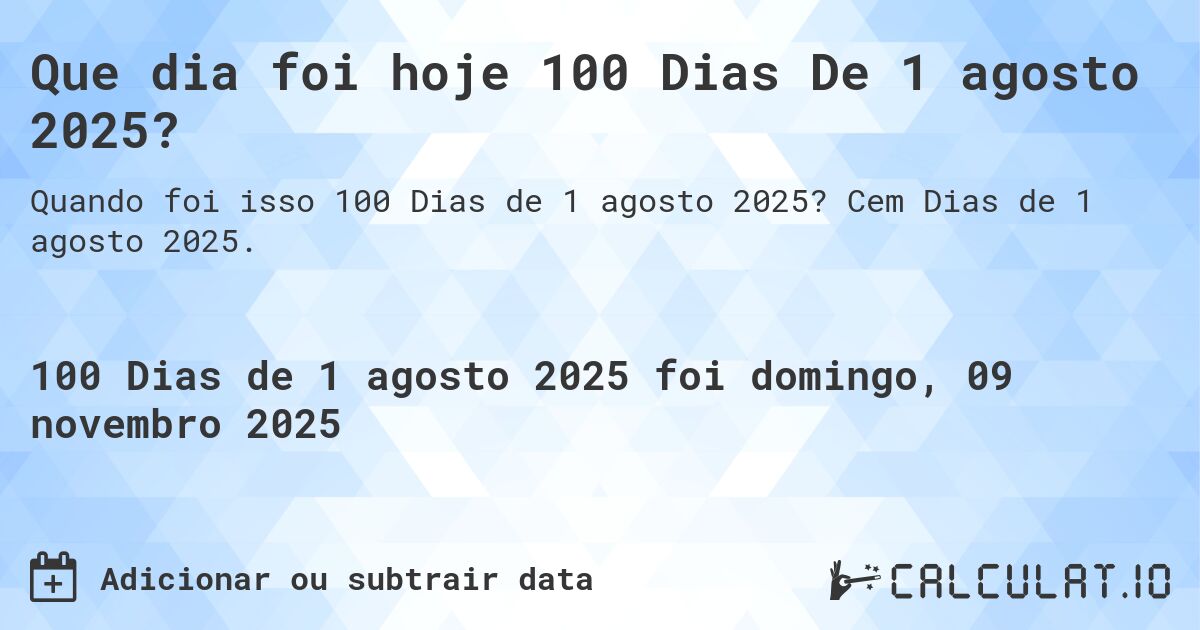 Que dia foi hoje 100 Dias De 1 agosto 2025?. Cem Dias de 1 agosto 2025.