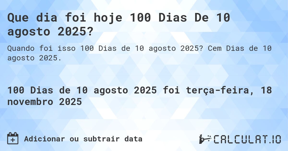 Que dia foi hoje 100 Dias De 10 agosto 2025?. Cem Dias de 10 agosto 2025.