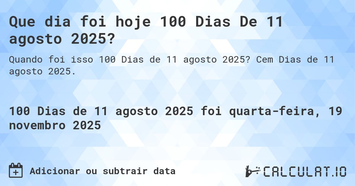 Que dia foi hoje 100 Dias De 11 agosto 2025?. Cem Dias de 11 agosto 2025.