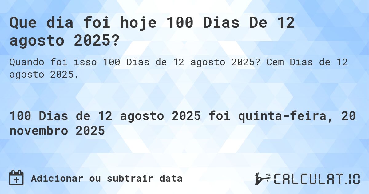 Que dia foi hoje 100 Dias De 12 agosto 2025?. Cem Dias de 12 agosto 2025.