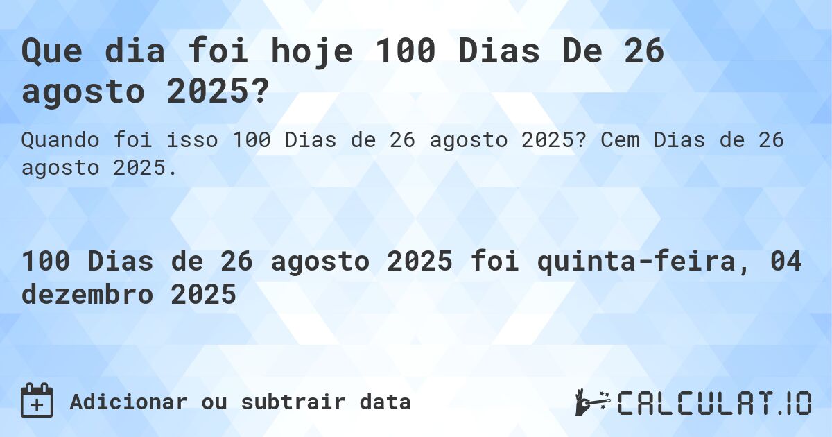 Que dia foi hoje 100 Dias De 26 agosto 2025?. Cem Dias de 26 agosto 2025.