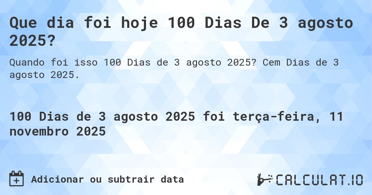 Que dia foi hoje 100 Dias De 3 agosto 2025?. Cem Dias de 3 agosto 2025.
