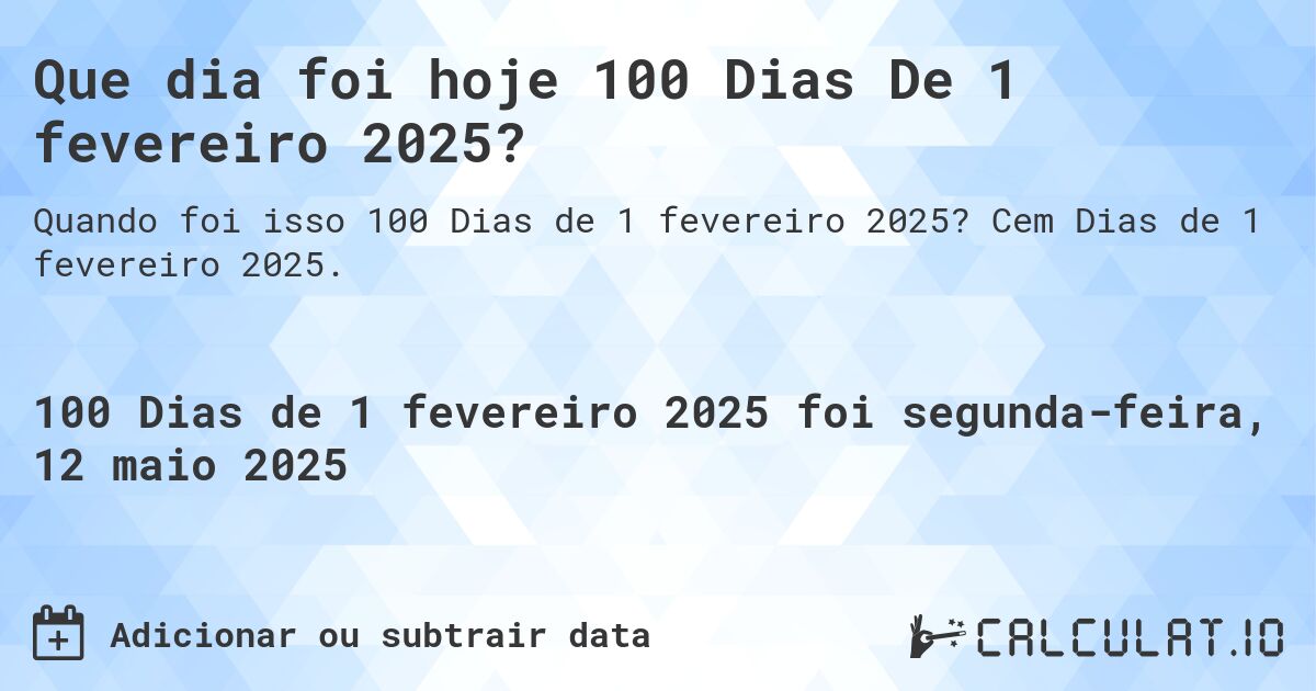 Que dia foi hoje 100 Dias De 1 fevereiro 2025?. Cem Dias de 1 fevereiro 2025.