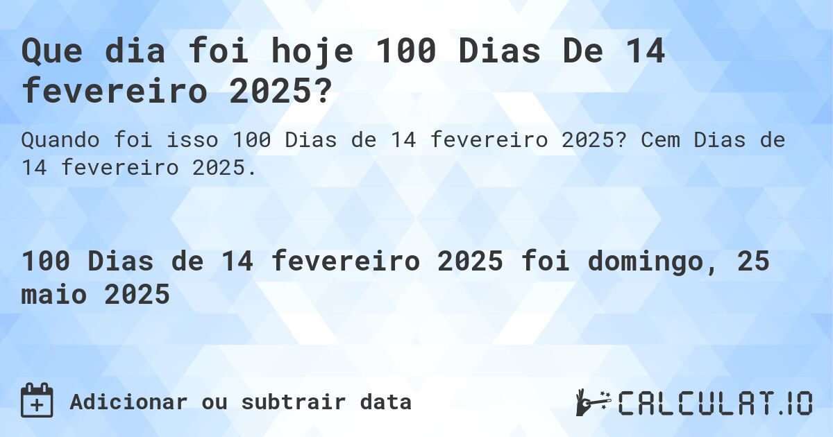 Que dia foi hoje 100 Dias De 14 fevereiro 2025?. Cem Dias de 14 fevereiro 2025.