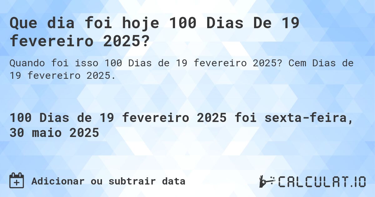 Que dia foi hoje 100 Dias De 19 fevereiro 2025?. Cem Dias de 19 fevereiro 2025.