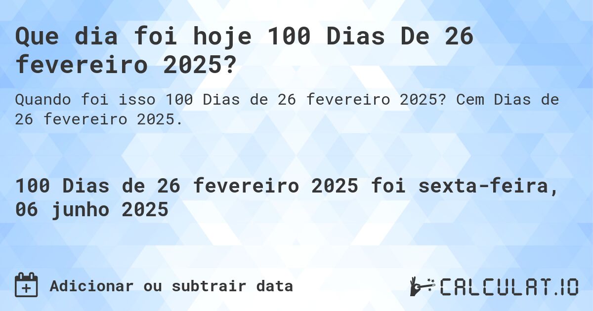 Que dia foi hoje 100 Dias De 26 fevereiro 2025?. Cem Dias de 26 fevereiro 2025.