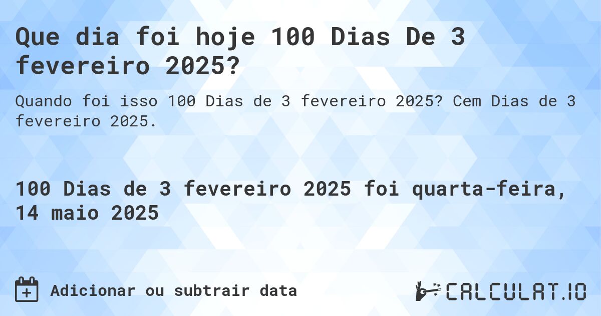 Que dia foi hoje 100 Dias De 3 fevereiro 2025?. Cem Dias de 3 fevereiro 2025.