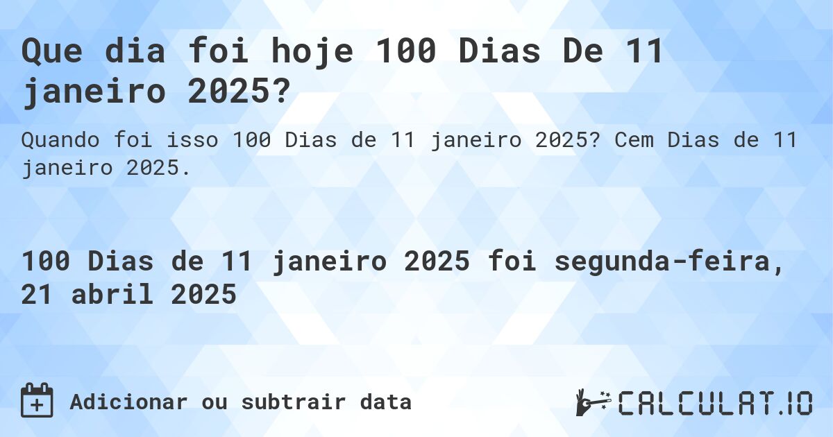 Que dia foi hoje 100 Dias De 11 janeiro 2025?. Cem Dias de 11 janeiro 2025.