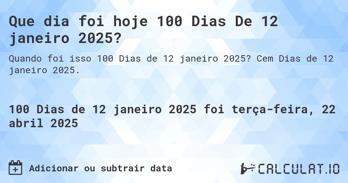 Que dia foi hoje 100 Dias De 12 janeiro 2025?. Cem Dias de 12 janeiro 2025.