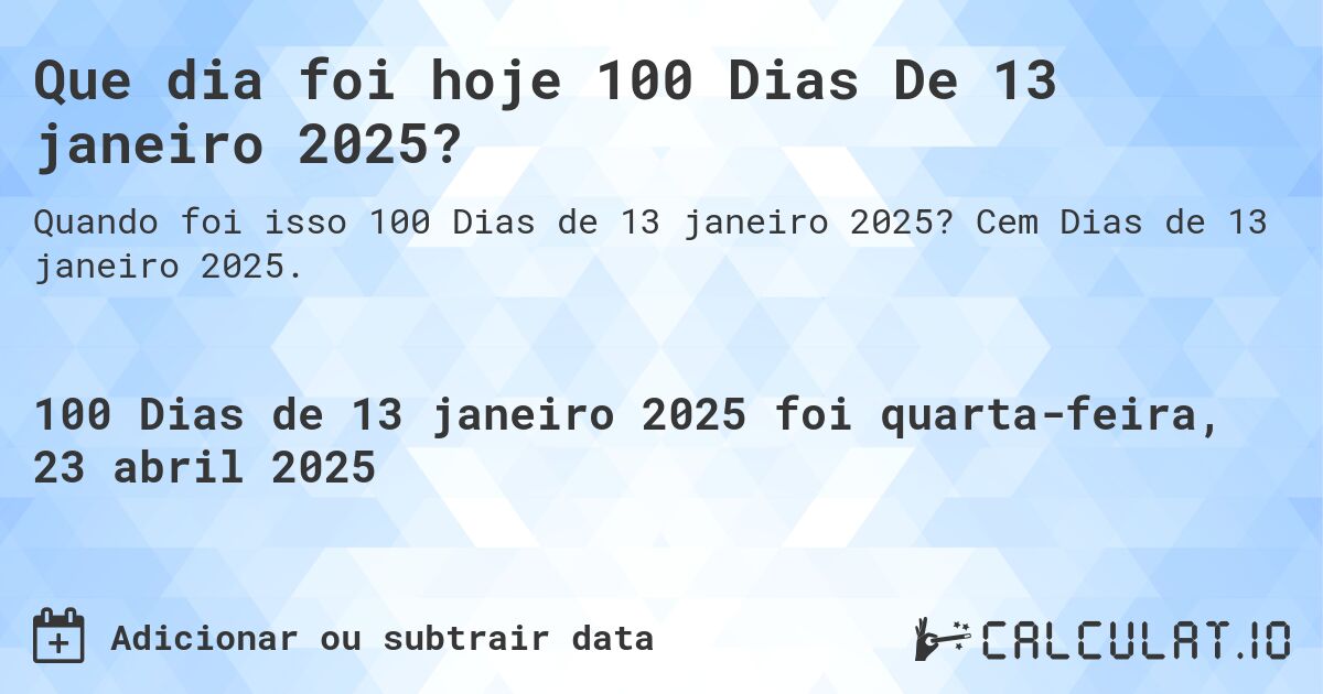 Que dia foi hoje 100 Dias De 13 janeiro 2025?. Cem Dias de 13 janeiro 2025.
