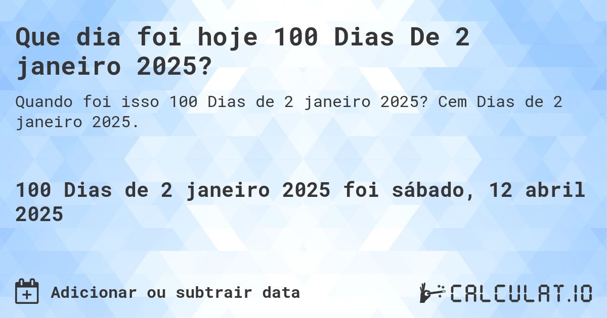Que dia foi hoje 100 Dias De 2 janeiro 2025?. Cem Dias de 2 janeiro 2025.
