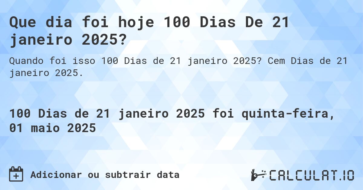 Que dia foi hoje 100 Dias De 21 janeiro 2025?. Cem Dias de 21 janeiro 2025.