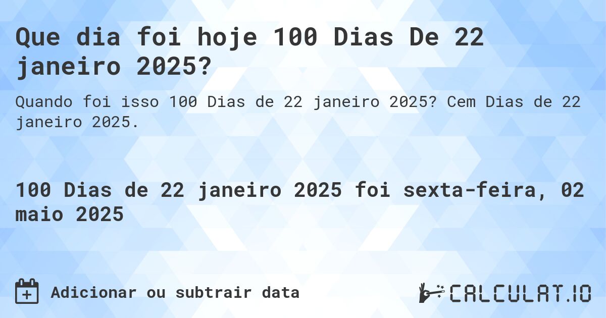 Que dia foi hoje 100 Dias De 22 janeiro 2025?. Cem Dias de 22 janeiro 2025.