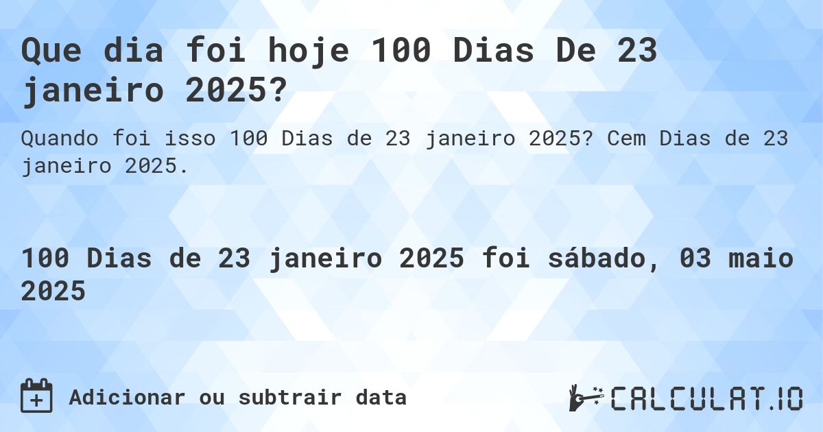 Que dia foi hoje 100 Dias De 23 janeiro 2025?. Cem Dias de 23 janeiro 2025.