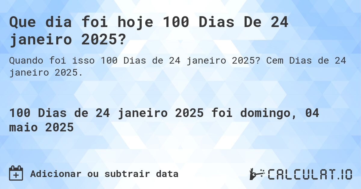 Que dia foi hoje 100 Dias De 24 janeiro 2025?. Cem Dias de 24 janeiro 2025.