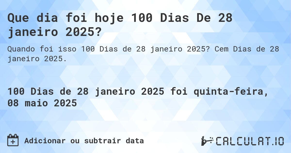 Que dia foi hoje 100 Dias De 28 janeiro 2025?. Cem Dias de 28 janeiro 2025.