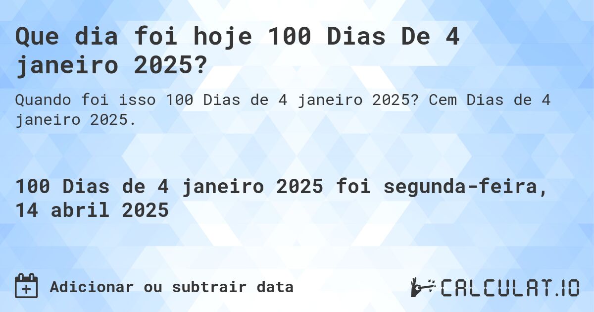 Que dia foi hoje 100 Dias De 4 janeiro 2025?. Cem Dias de 4 janeiro 2025.