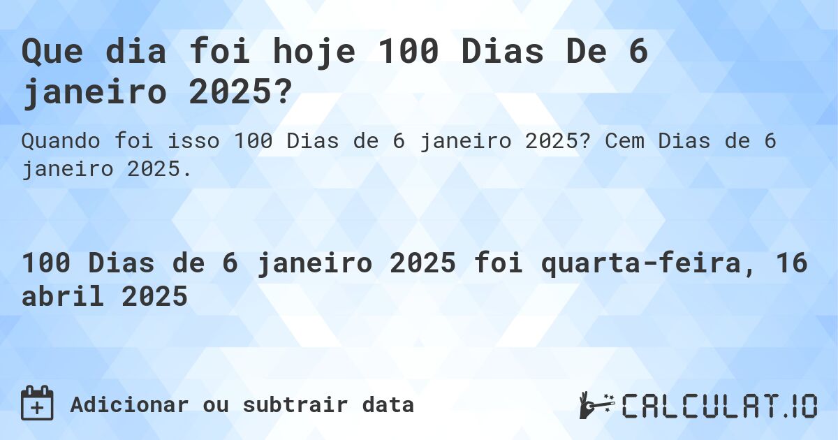 Que dia foi hoje 100 Dias De 6 janeiro 2025?. Cem Dias de 6 janeiro 2025.