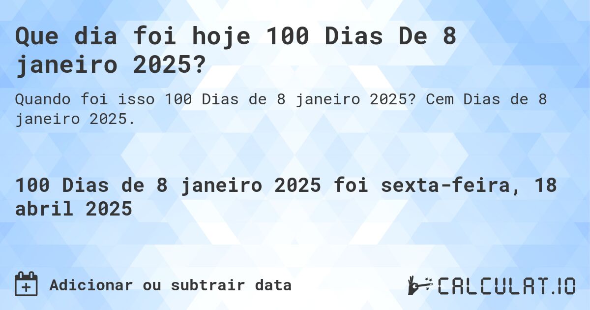 Que dia foi hoje 100 Dias De 8 janeiro 2025?. Cem Dias de 8 janeiro 2025.