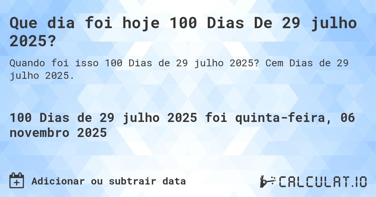 Que dia foi hoje 100 Dias De 29 julho 2025?. Cem Dias de 29 julho 2025.