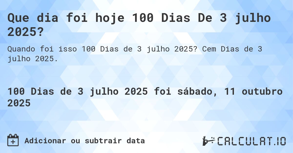 Que dia foi hoje 100 Dias De 3 julho 2025?. Cem Dias de 3 julho 2025.