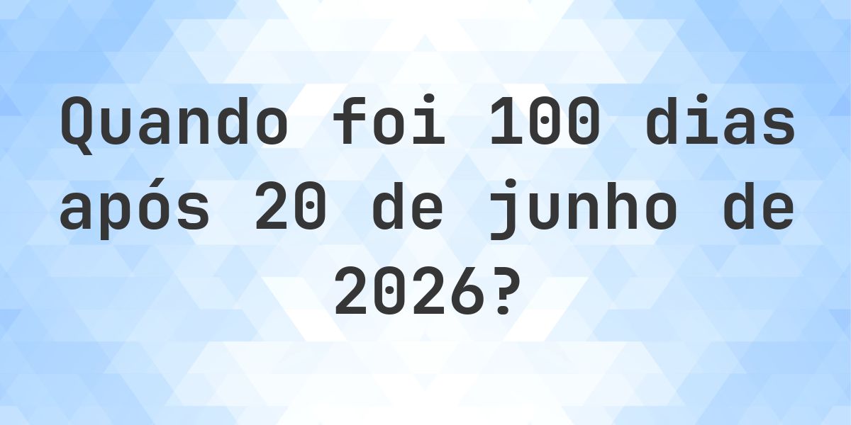 Que data será em 100 dias De 20 junho 2026? - Calculatio