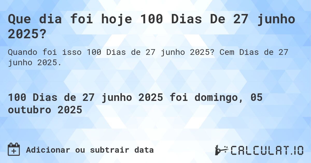 Que dia foi hoje 100 Dias De 27 junho 2025?. Cem Dias de 27 junho 2025.