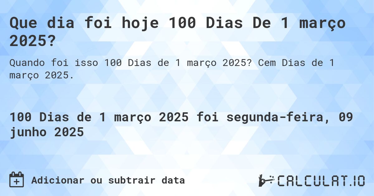 Que dia foi hoje 100 Dias De 1 março 2025?. Cem Dias de 1 março 2025.