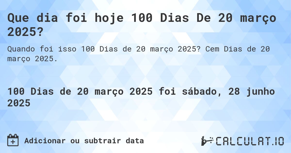 Que dia foi hoje 100 Dias De 20 março 2025?. Cem Dias de 20 março 2025.