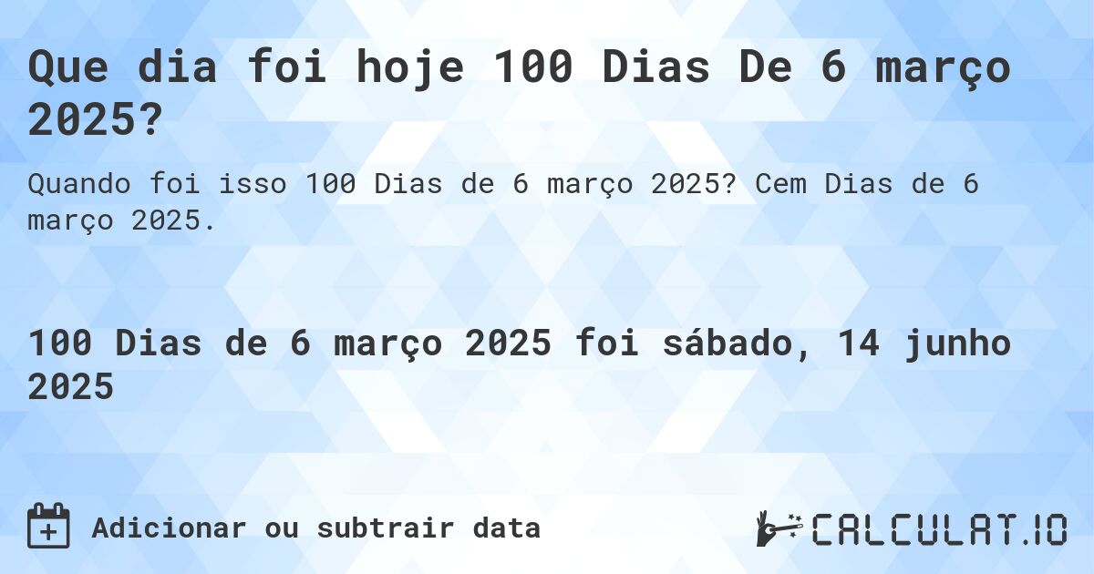 Que dia foi hoje 100 Dias De 6 março 2025?. Cem Dias de 6 março 2025.