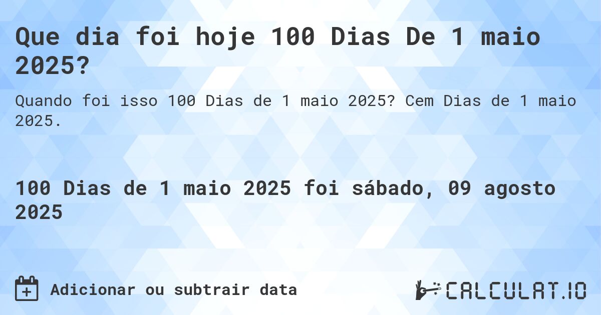 Que dia foi hoje 100 Dias De 1 maio 2025?. Cem Dias de 1 maio 2025.