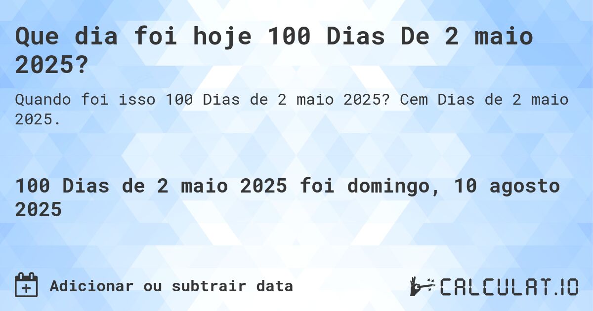 Que dia foi hoje 100 Dias De 2 maio 2025?. Cem Dias de 2 maio 2025.