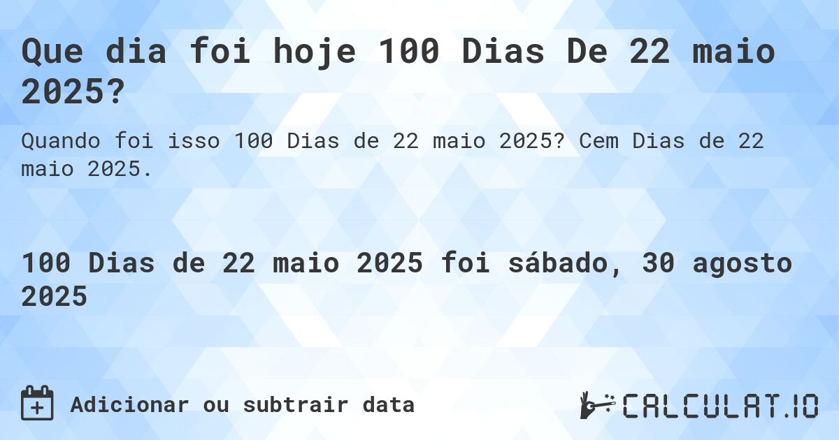 Que dia foi hoje 100 Dias De 22 maio 2025?. Cem Dias de 22 maio 2025.