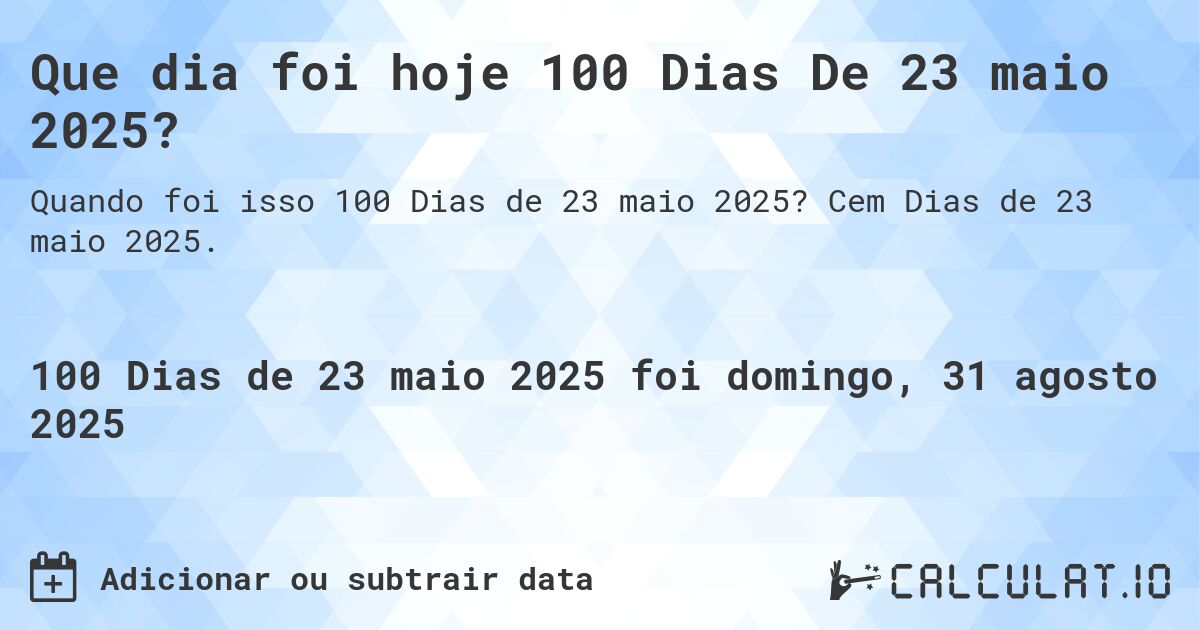 Que dia foi hoje 100 Dias De 23 maio 2025?. Cem Dias de 23 maio 2025.