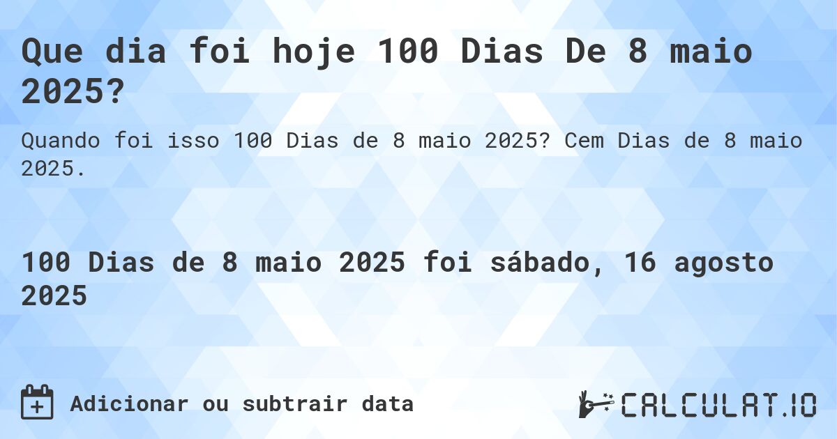 Que dia foi hoje 100 Dias De 8 maio 2025?. Cem Dias de 8 maio 2025.