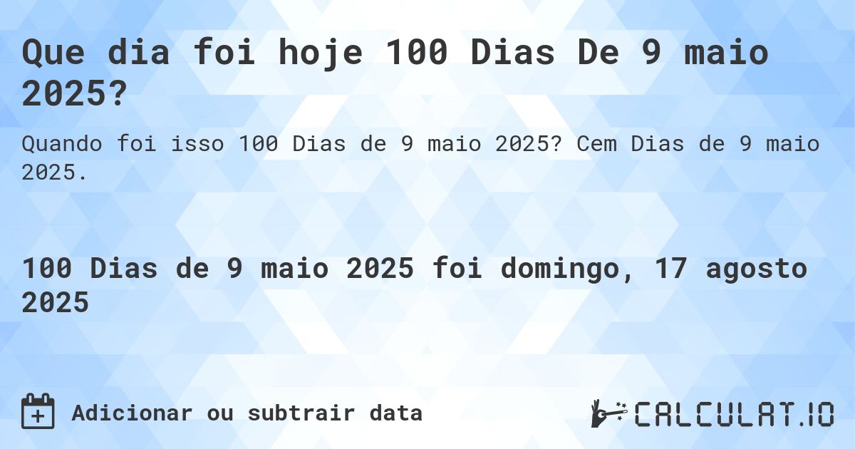 Que dia foi hoje 100 Dias De 9 maio 2025?. Cem Dias de 9 maio 2025.