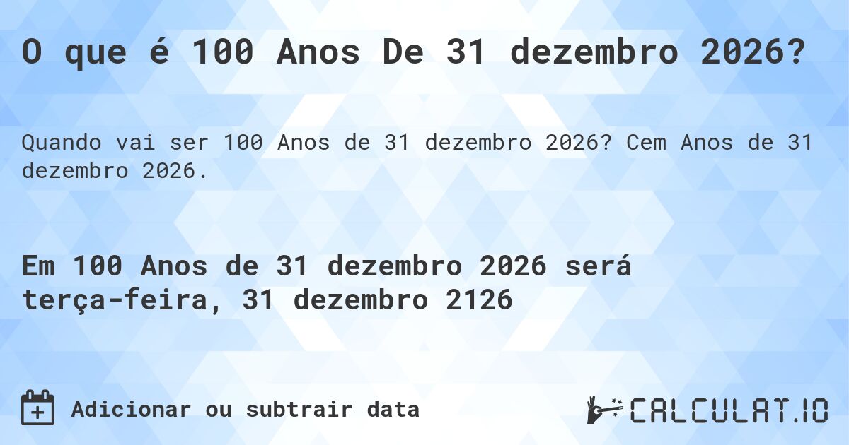 O que é 100 Anos De 31 dezembro 2026?. Cem Anos de 31 dezembro 2026.