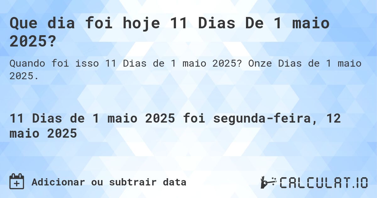 Que dia foi hoje 11 Dias De 1 maio 2025?. Onze Dias de 1 maio 2025.