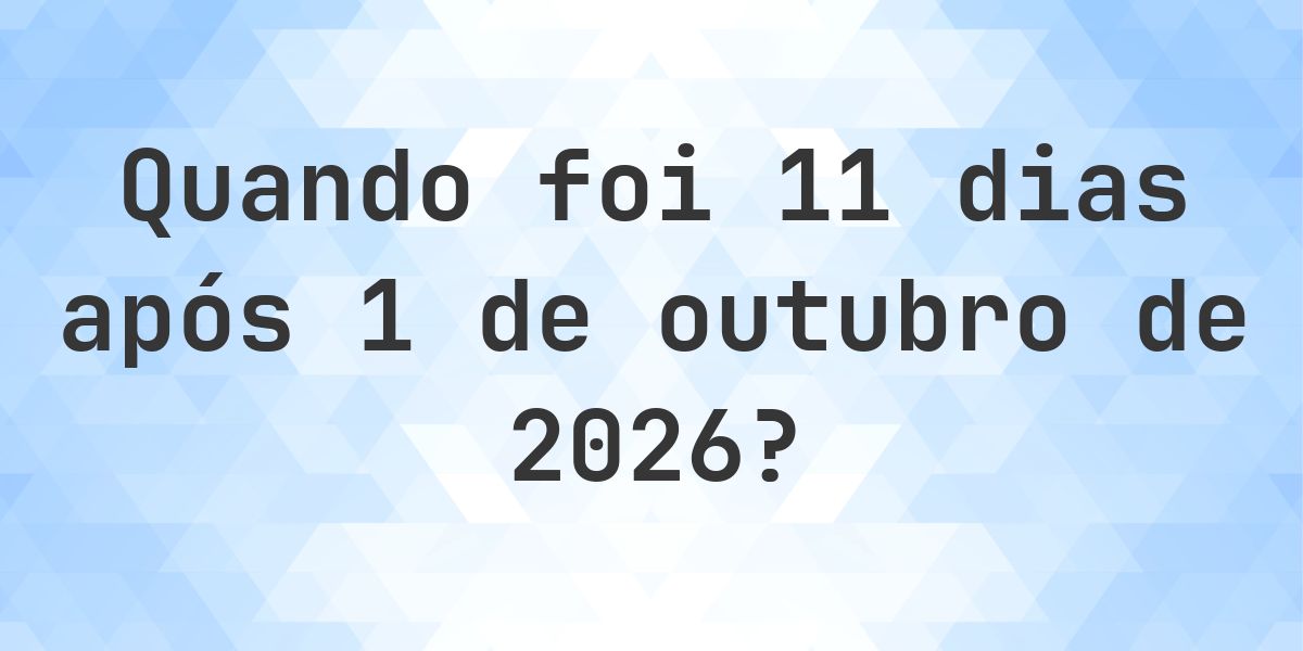 Que data será em 11 dias De 1 outubro 2026? - Calculatio
