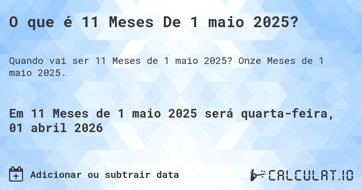 O que é 11 Meses De 1 maio 2025?. Onze Meses de 1 maio 2025.