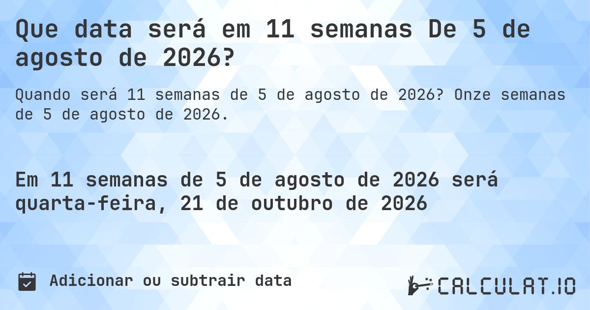 Que data será em 11 semanas De 5 de agosto de 2026?. Onze semanas de 5 de agosto de 2026.