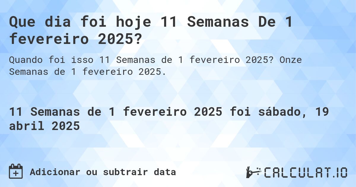 Que dia foi hoje 11 Semanas De 1 fevereiro 2025?. Onze Semanas de 1 fevereiro 2025.
