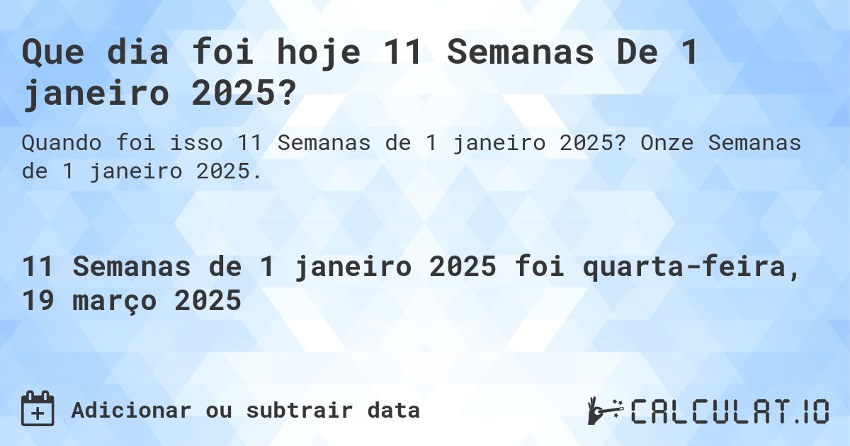 Que dia foi hoje 11 Semanas De 1 janeiro 2025?. Onze Semanas de 1 janeiro 2025.