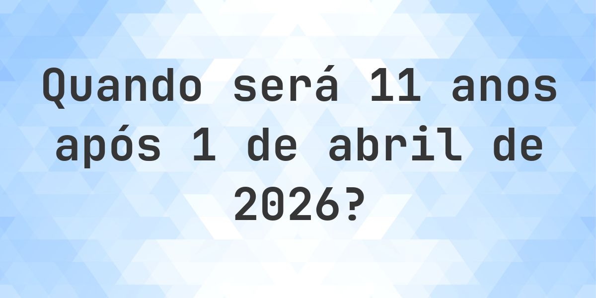 Que data será em 11 anos De 1 abril 2026? - Calculatio