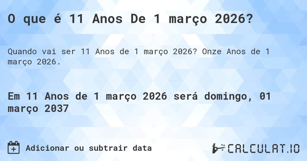 O que é 11 Anos De 1 março 2026?. Onze Anos de 1 março 2026.